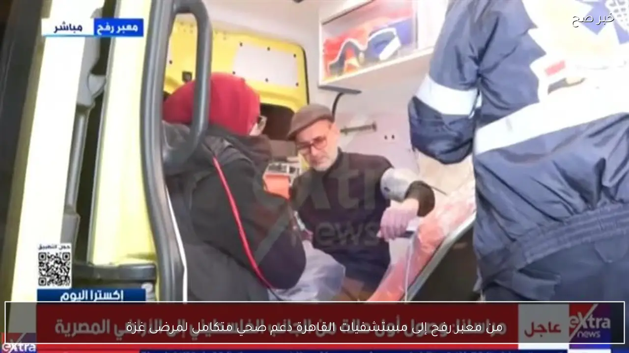 من معبر رفح إلى مستشفيات القاهرة دعم صحي متكامل لمرضى غزة