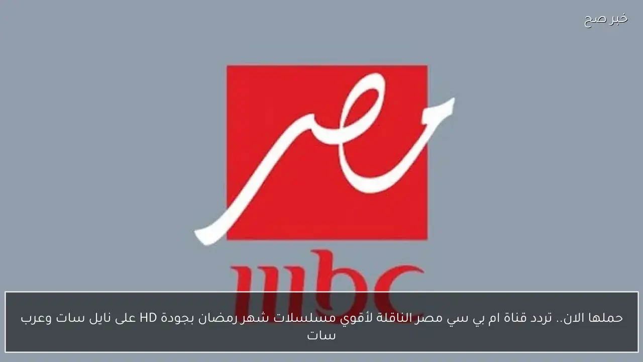 حملها الان.. تردد قناة ام بي سي مصر الناقلة لأقوي مسلسلات شهر رمضان بجودة HD على نايل سات وعرب سات