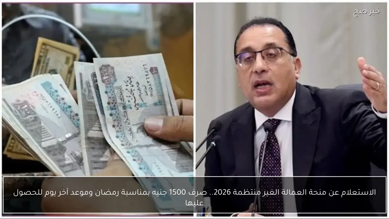 الاستعلام عن منحة العمالة الغير منتظمة 2026.. صرف 1500 جنيه بمناسبة رمضان وموعد آخر يوم للحصول عليها