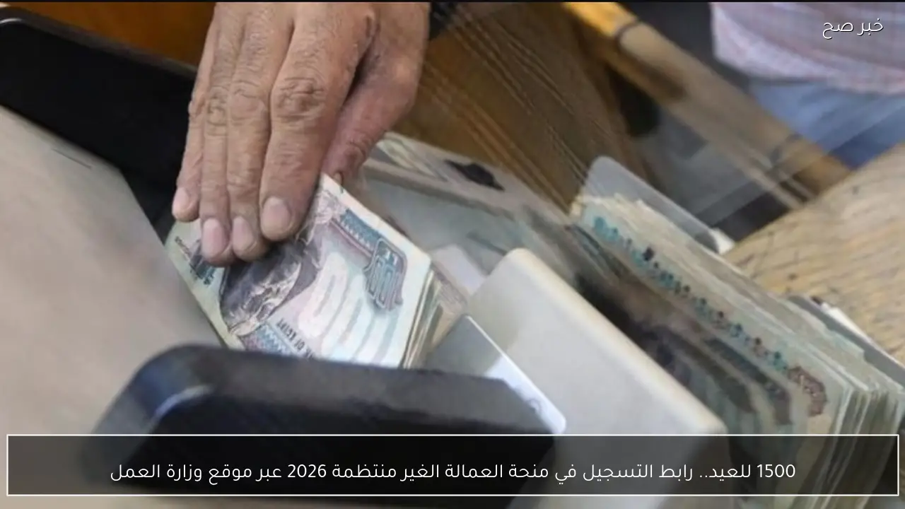 1500 للعيد.. رابط التسجيل في منحة العمالة الغير منتظمة 2026 عبر موقع وزارة العمل