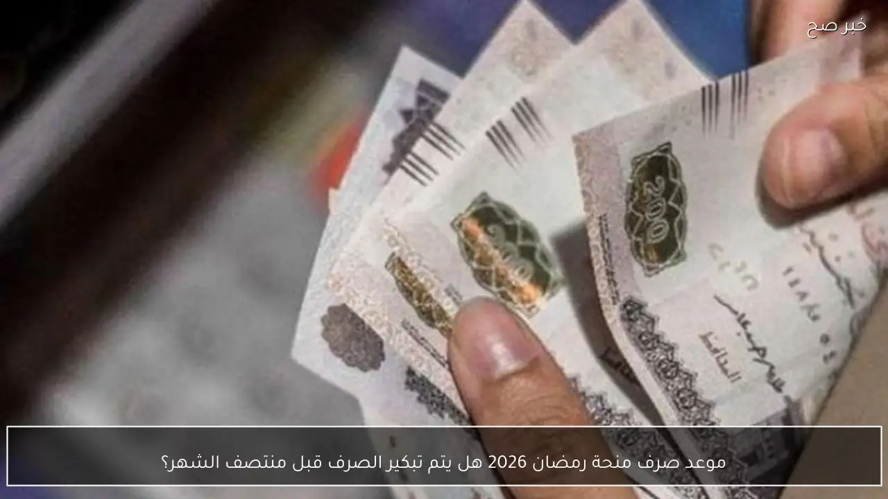 موعد صرف منحة رمضان 2026 هل يتم تبكير الصرف قبل منتصف الشهر؟