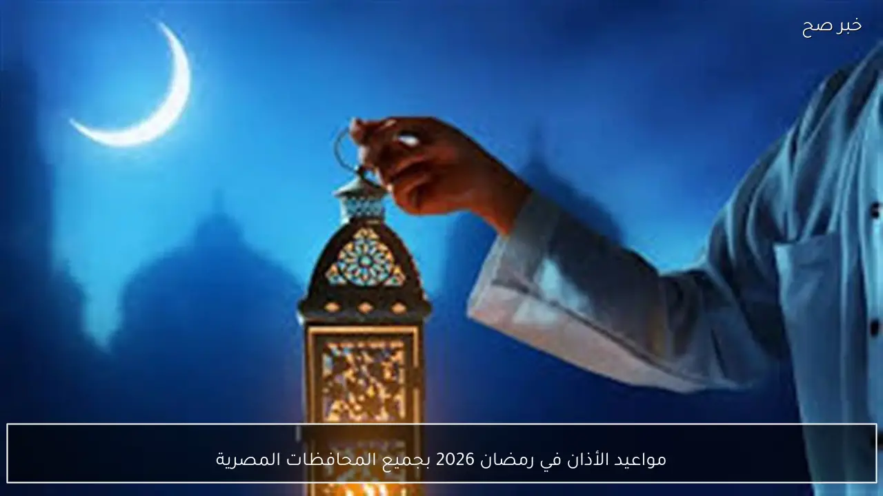 مواعيد الأذان في رمضان 2026 بجميع المحافظات المصرية