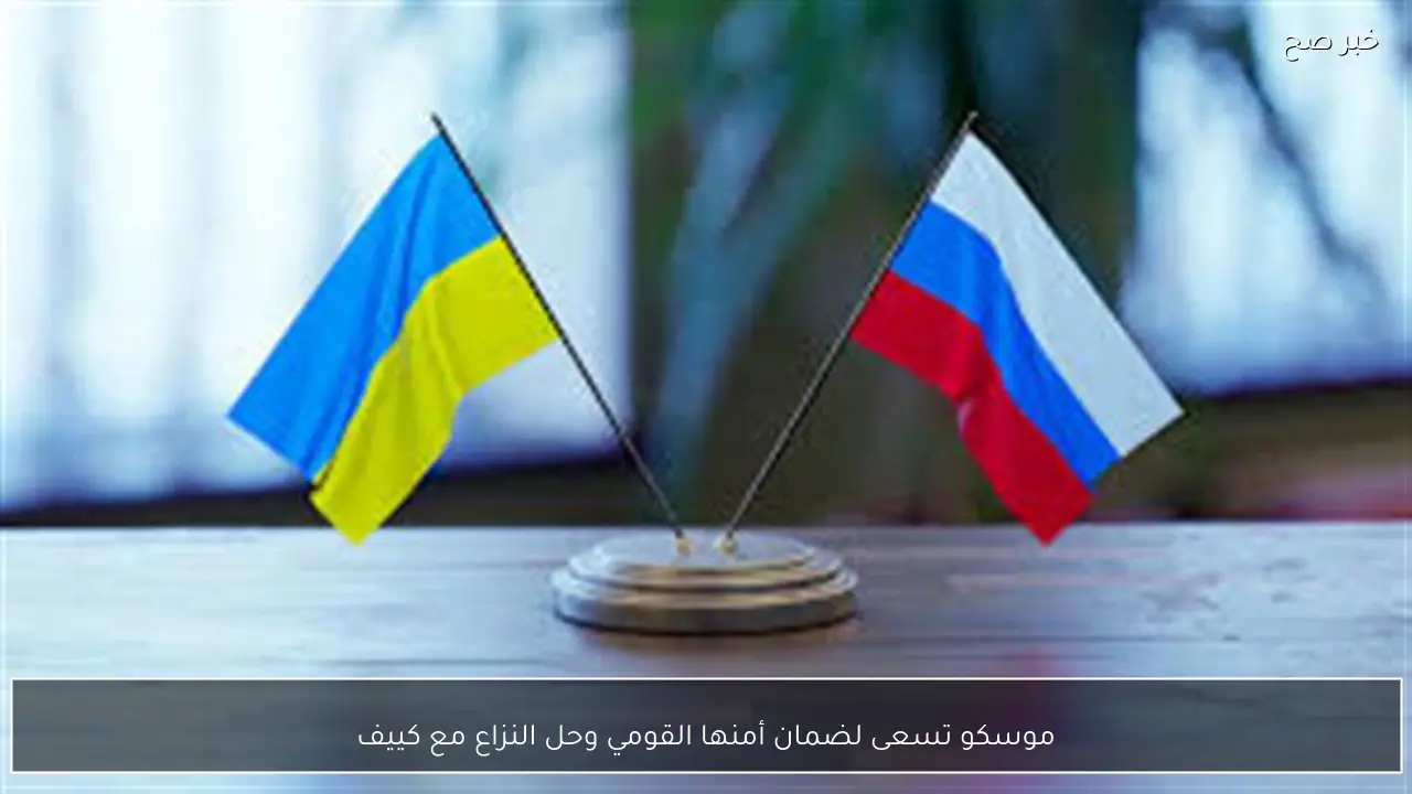 موسكو تسعى لضمان أمنها القومي وحل النزاع مع كييف