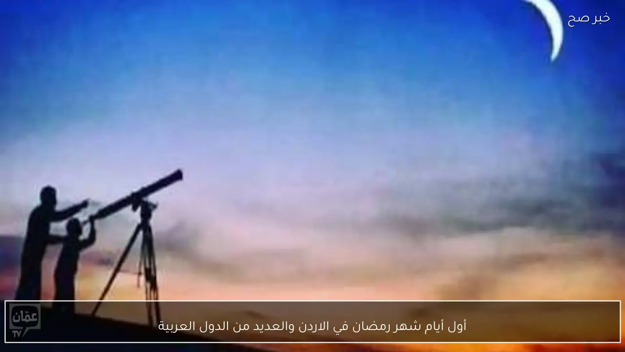 أول أيام شهر رمضان في الاردن 2026 والعديد من الدول العربية رسميا بعد تعذر رؤية الهلال