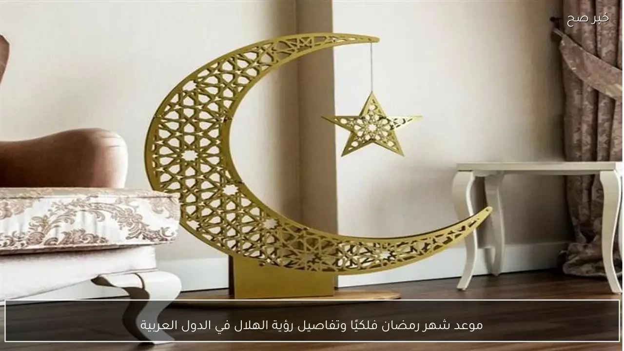 موعد شهر رمضان فلكيًا وتفاصيل رؤية الهلال في الدول العربية
