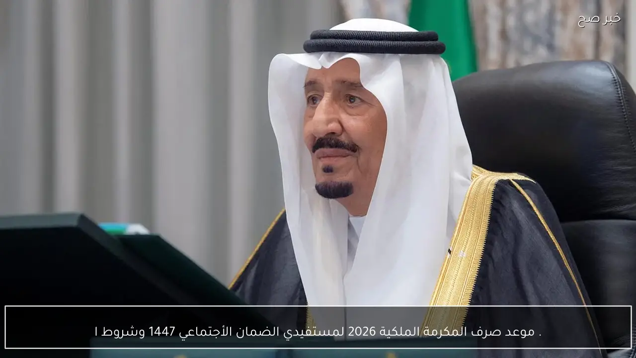 موعد صرف المكرمة الملكية 2026 لمستفيدي الضمان الأجتماعي 1447 وشروط الاستحقاق