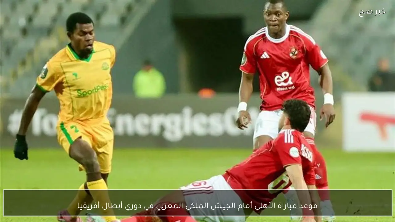موعد مباراة الأهلي أمام الجيش الملكي المغربي في دوري أبطال أفريقيا