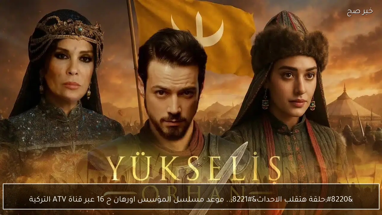 “حلقة هتقلب الاحداث”.. موعد مسلسل المؤسس اورهان ح 16 عبر قناة ATV التركية ومفاجأة خيانة تقلب القصة!