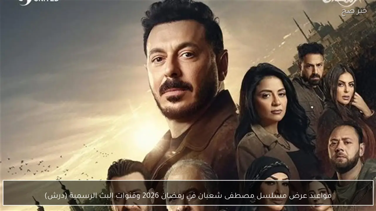 مواعيد عرض مسلسل مصطفى شعبان في رمضان 2026 وقنوات البث الرسمية (درش)