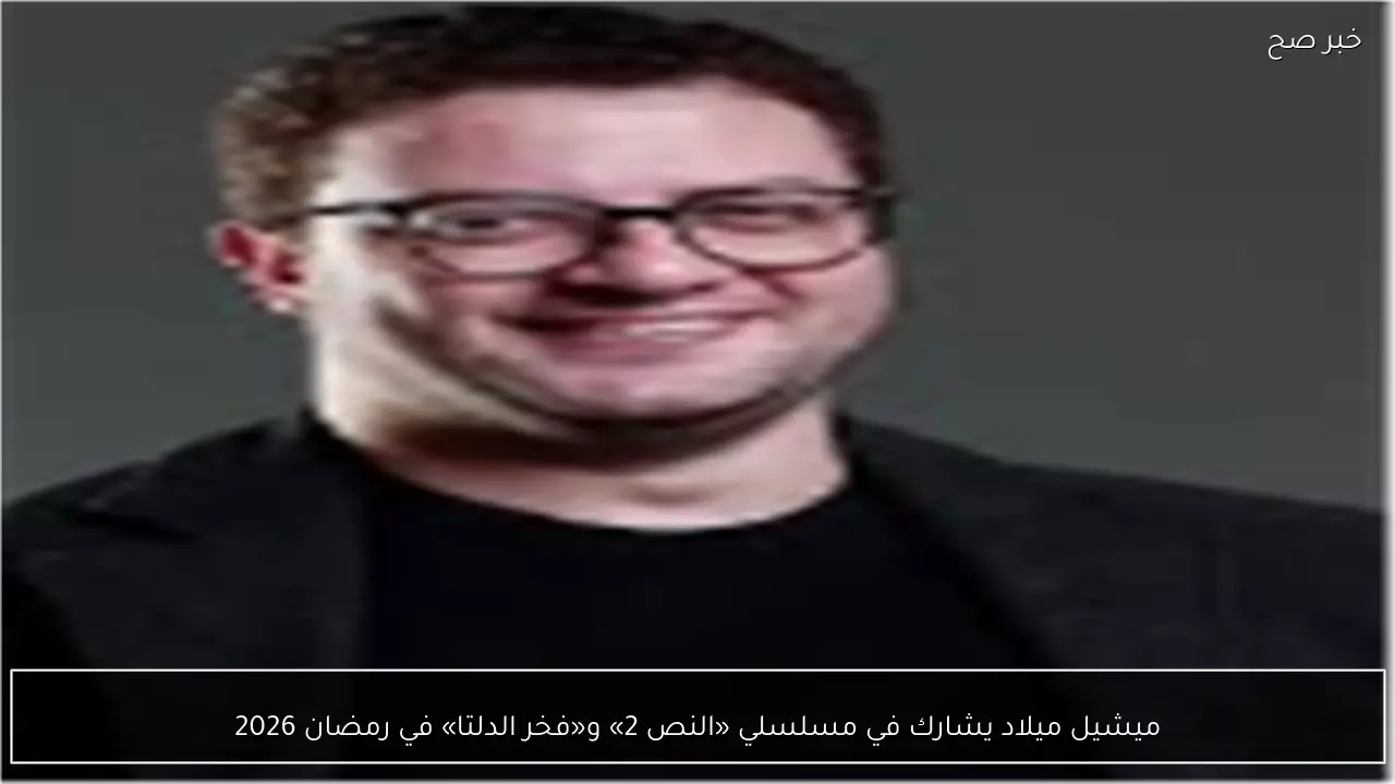 ميشيل ميلاد يشارك في مسلسلي «النص 2» و«فخر الدلتا» في رمضان 2026