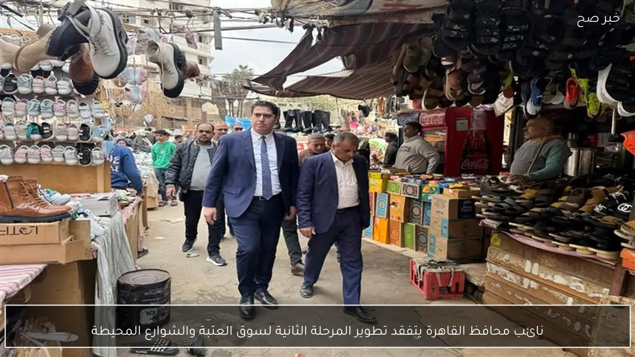 نائب محافظ القاهرة يتفقد تطوير المرحلة الثانية لسوق العتبة والشوارع المحيطة