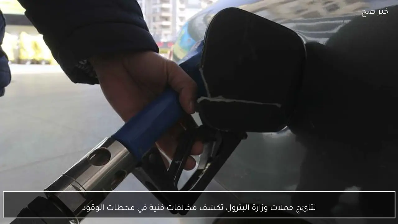 نتائج حملات وزارة البترول تكشف مخالفات فنية في محطات الوقود