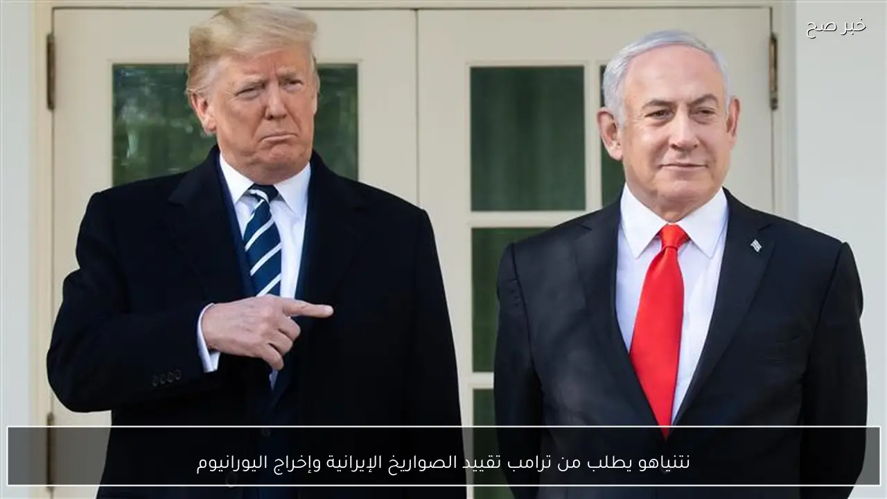 نتنياهو يطلب من ترامب تقييد الصواريخ الإيرانية وإخراج اليورانيوم