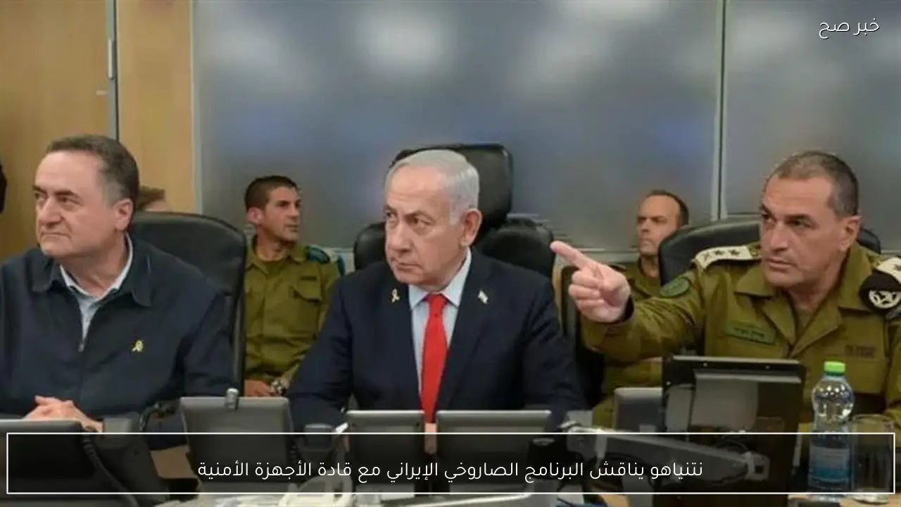 نتنياهو يناقش البرنامج الصاروخي الإيراني مع قادة الأجهزة الأمنية