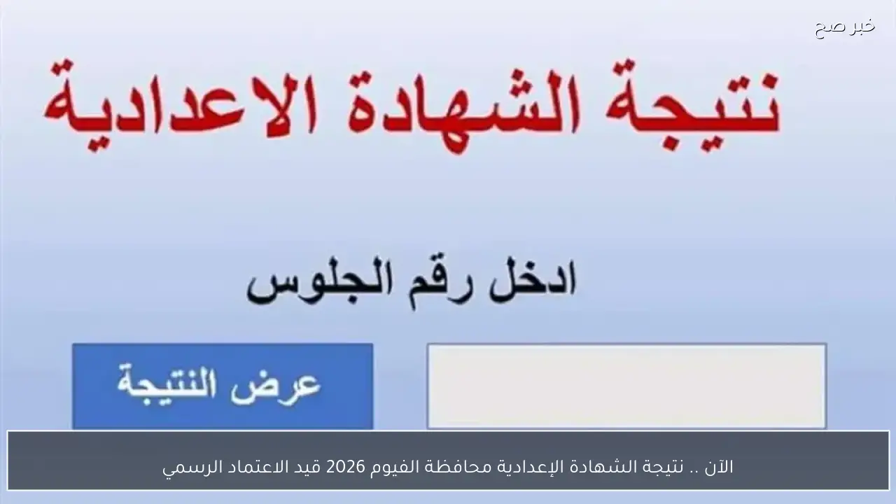الآن .. نتيجة الشهادة الإعدادية محافظة الفيوم 2026 قيد الاعتماد الرسمي