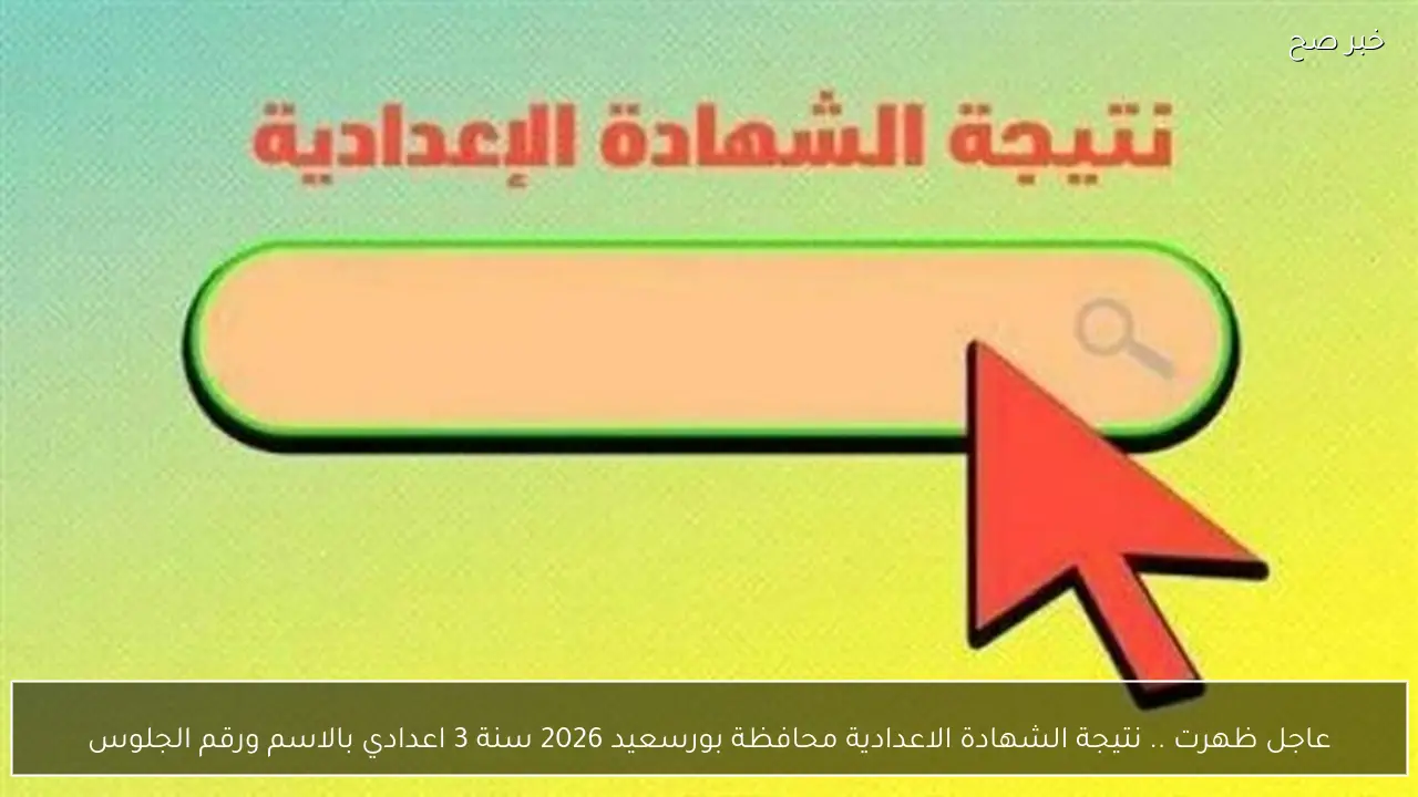عاجل ظهرت .. نتيجة الشهادة الاعدادية محافظة بورسعيد 2026 سنة 3 اعدادي بالاسم ورقم الجلوس