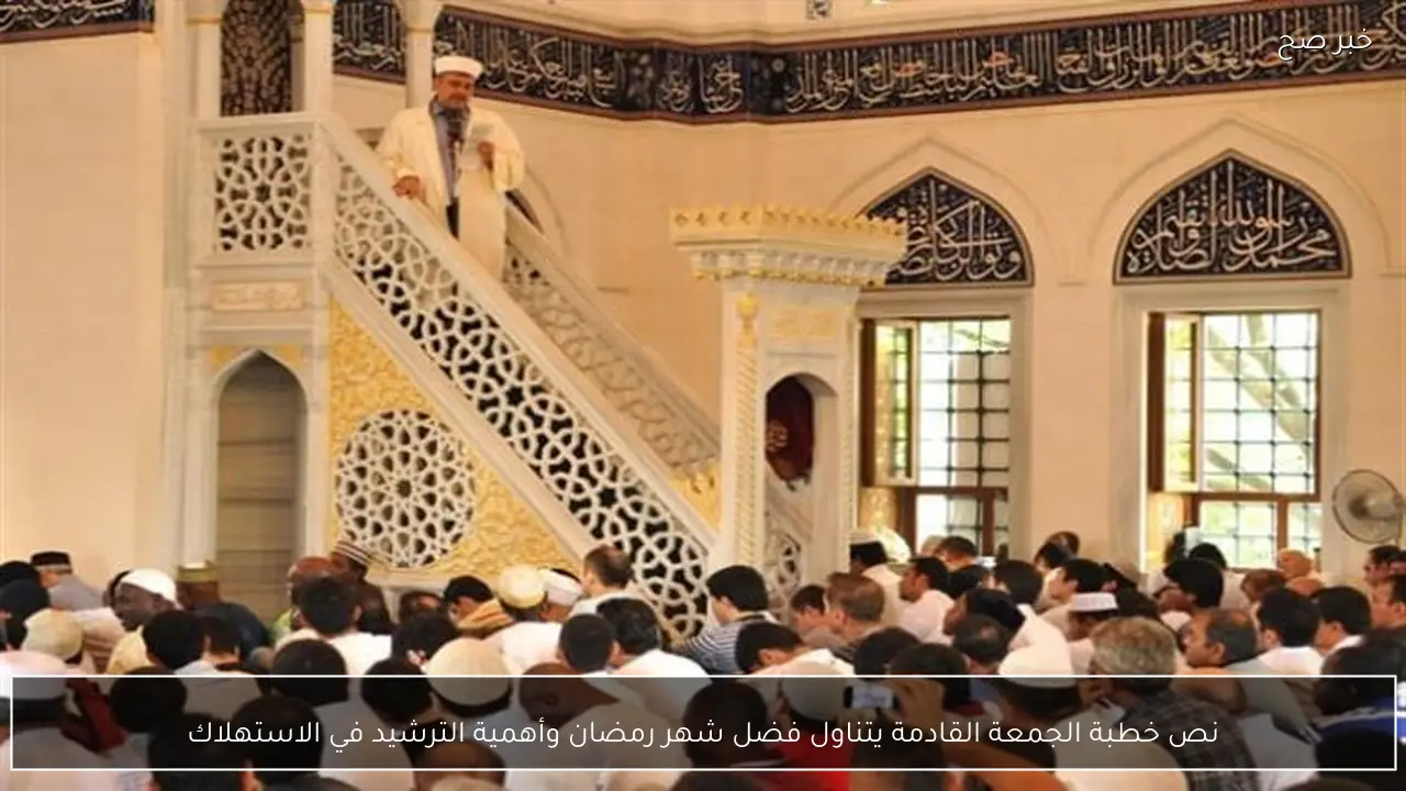 نص خطبة الجمعة القادمة يتناول فضل شهر رمضان وأهمية الترشيد في الاستهلاك