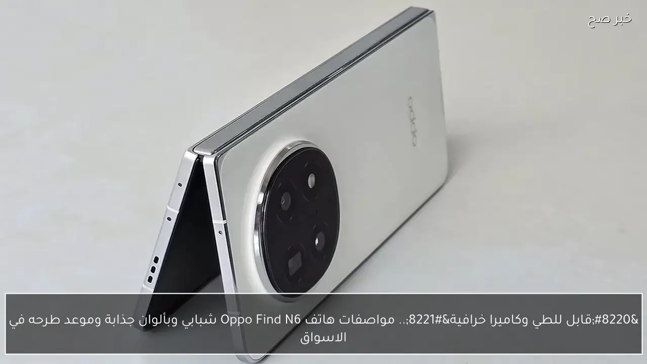 “قابل للطي وكاميرا خرافية”.. مواصفات هاتف Oppo Find N6 شبابي هيقلب الموازين وموعد طرحه في الاسواق