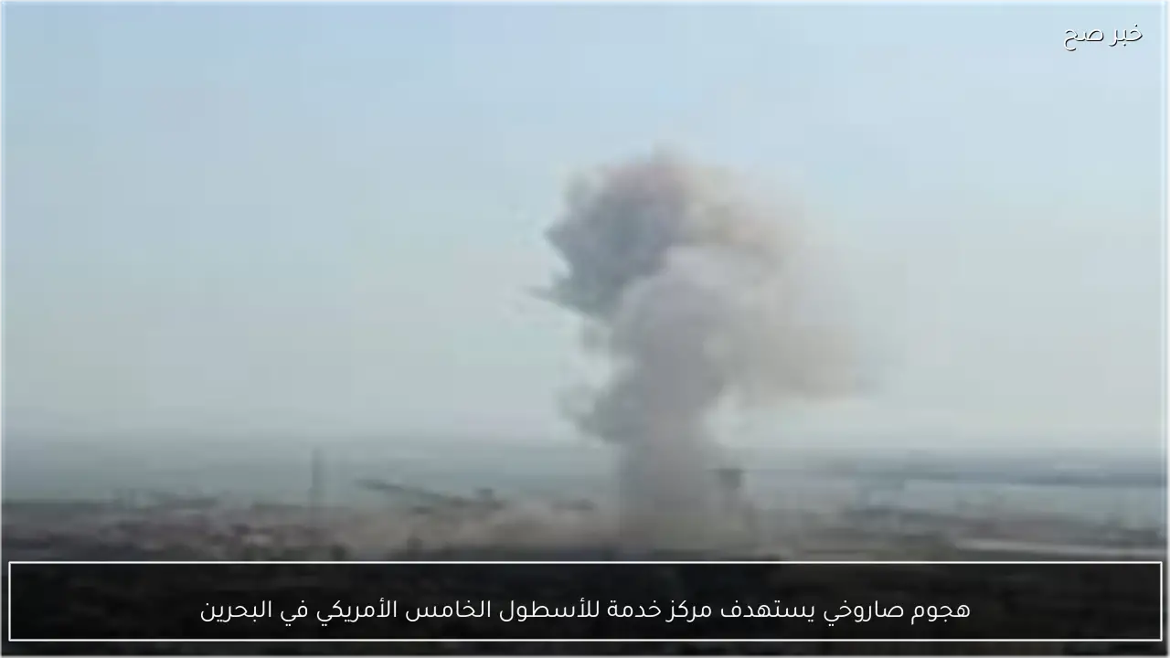 هجوم صاروخي يستهدف مركز خدمة للأسطول الخامس الأمريكي في البحرين