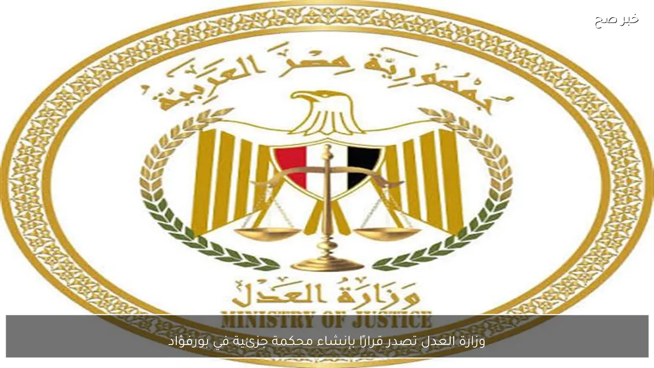 وزارة العدل تصدر قرارًا بإنشاء محكمة جزئية في بورفؤاد