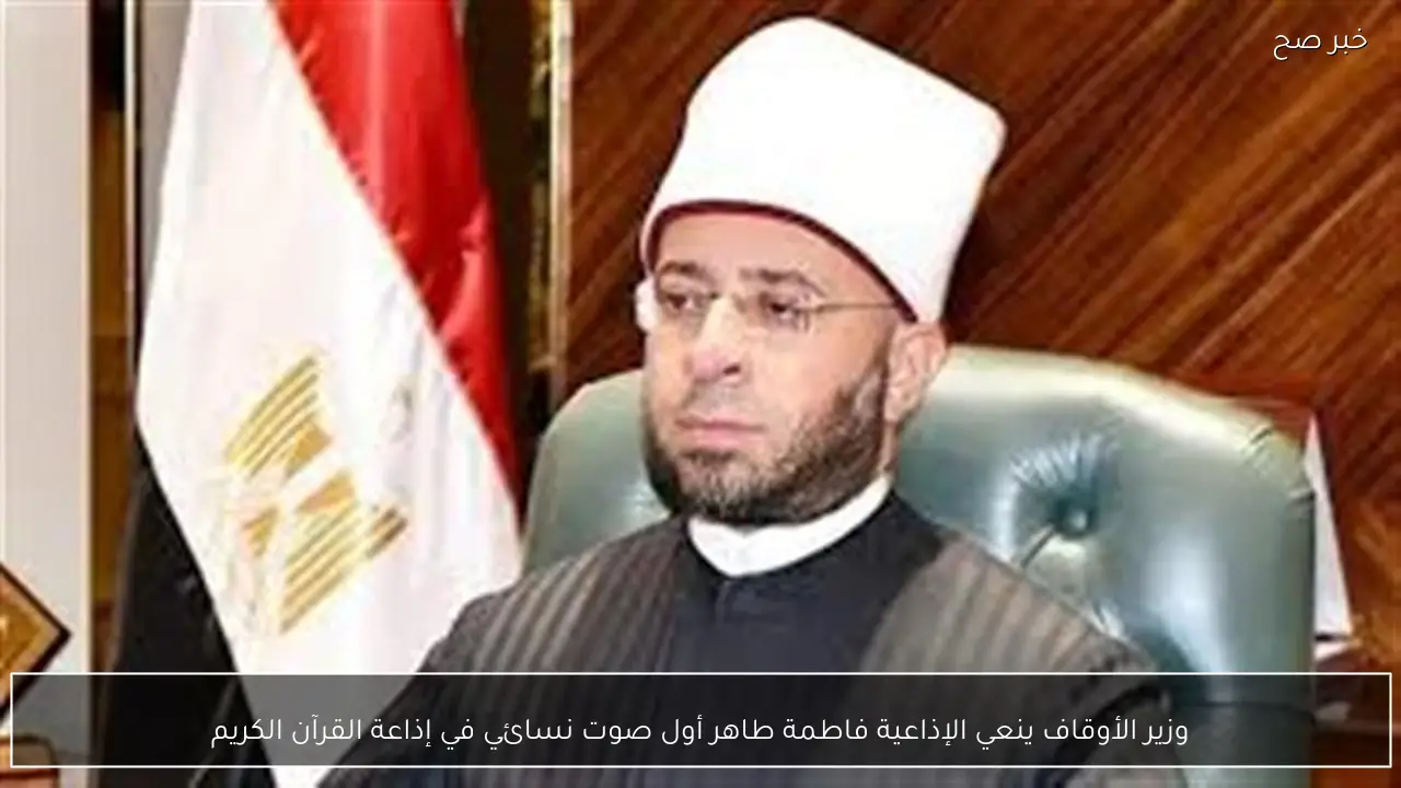 وزير الأوقاف ينعي الإذاعية فاطمة طاهر أول صوت نسائي في إذاعة القرآن الكريم