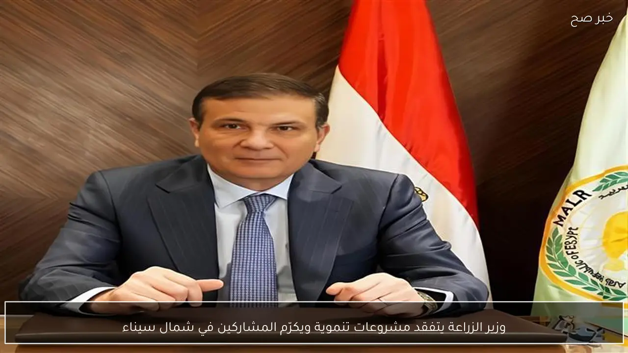 وزير الزراعة يتفقد مشروعات تنموية ويكرّم المشاركين في شمال سيناء