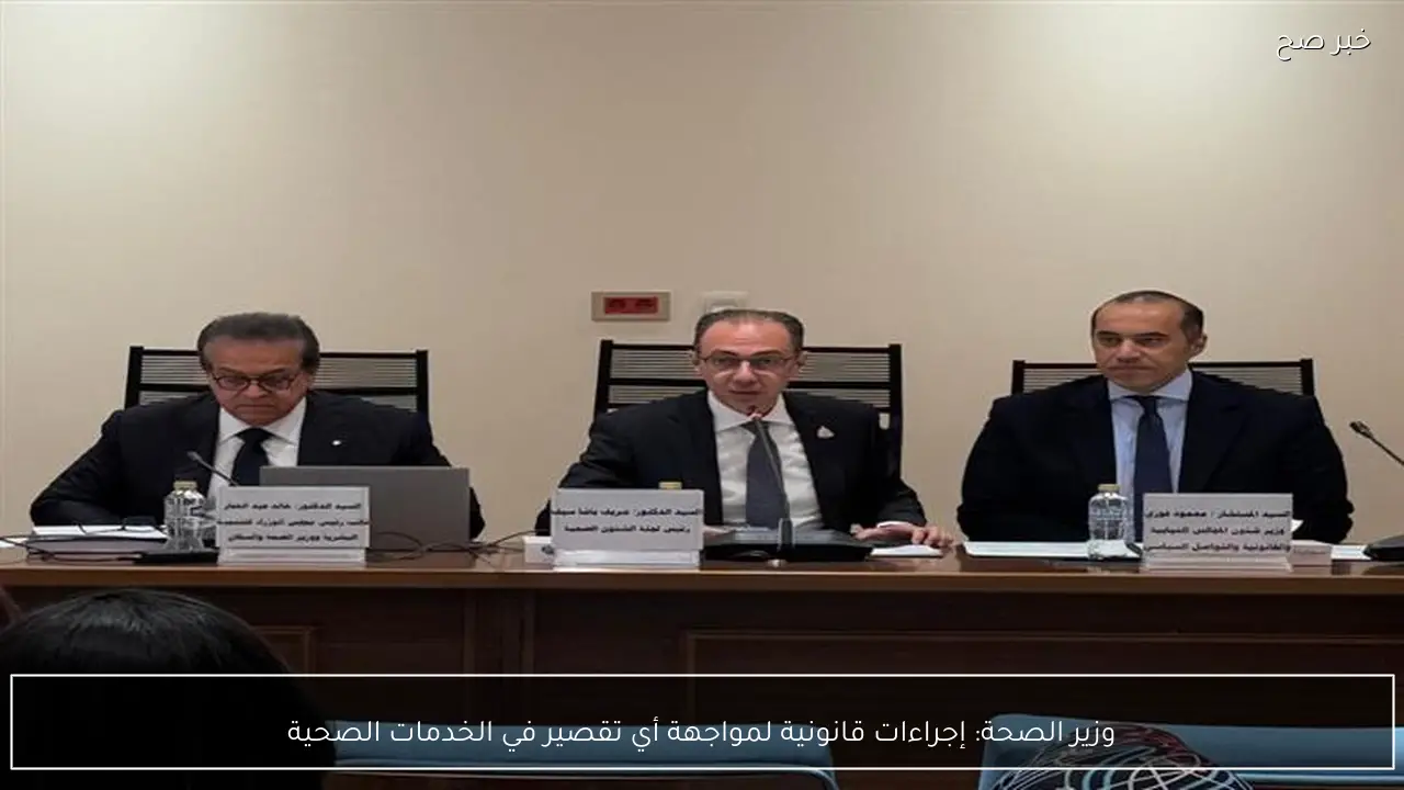 وزير الصحة: إجراءات قانونية لمواجهة أي تقصير في الخدمات الصحية