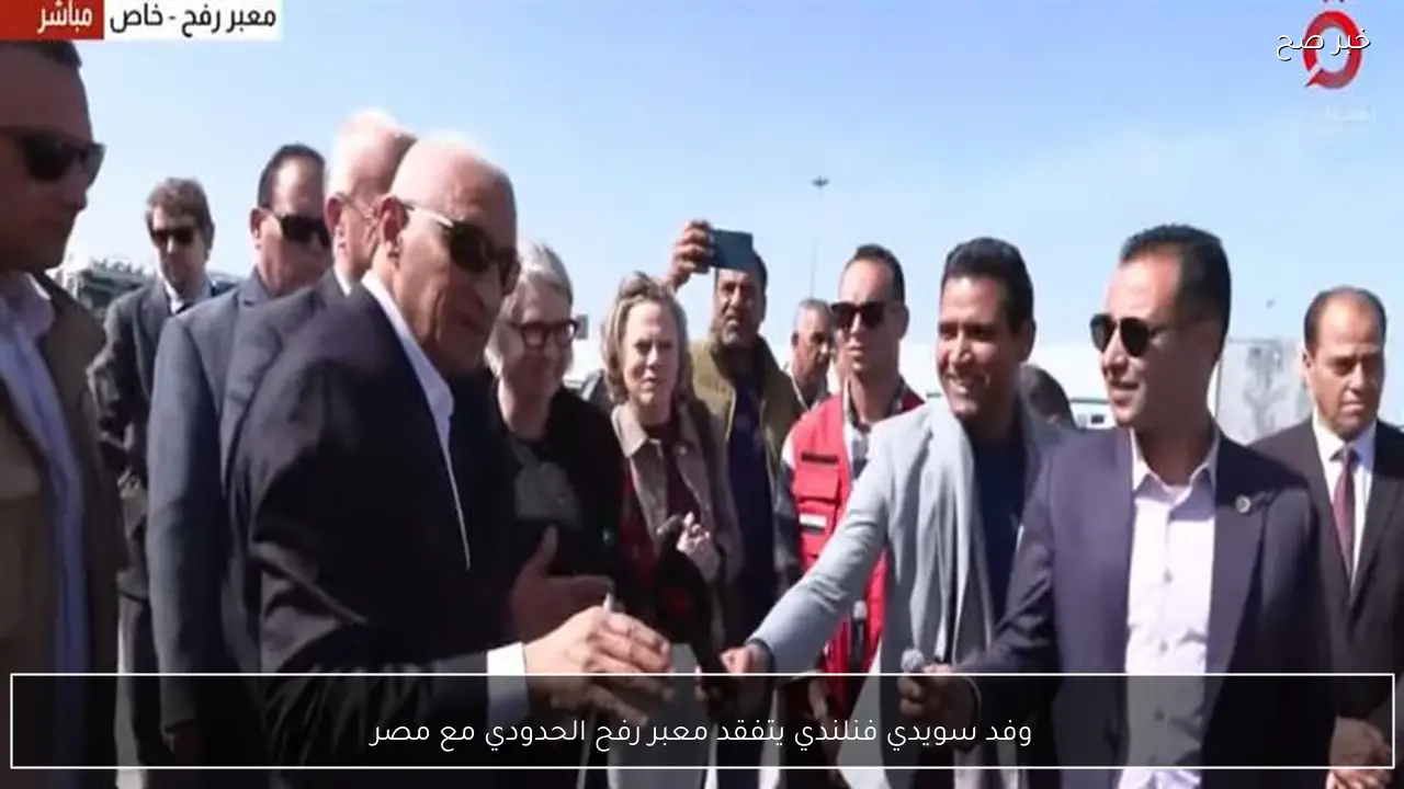 وفد سويدي فنلندي يتفقد معبر رفح الحدودي مع مصر