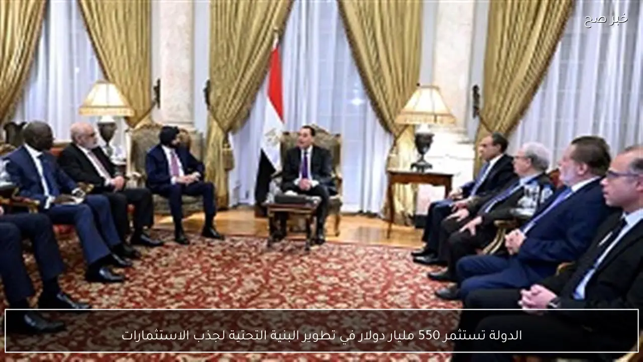 الدولة تستثمر 550 مليار دولار في تطوير البنية التحتية لجذب الاستثمارات