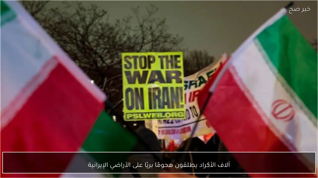 آلاف الأكراد يطلقون هجومًا بريًا على الأراضي الإيرانية