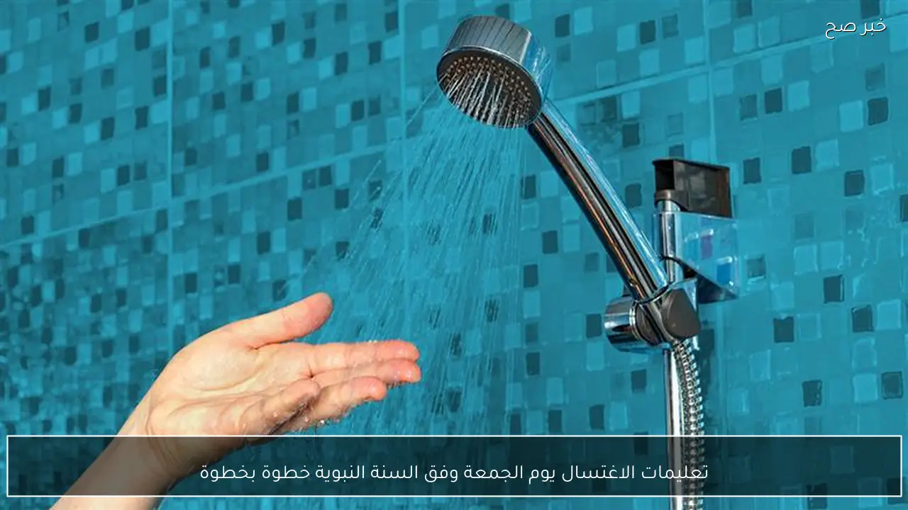 تعليمات الاغتسال يوم الجمعة وفق السنة النبوية خطوة بخطوة