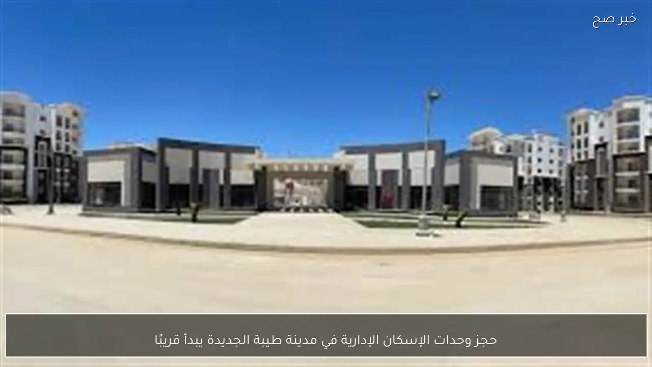 حجز وحدات الإسكان الإدارية في مدينة طيبة الجديدة يبدأ قريبًا