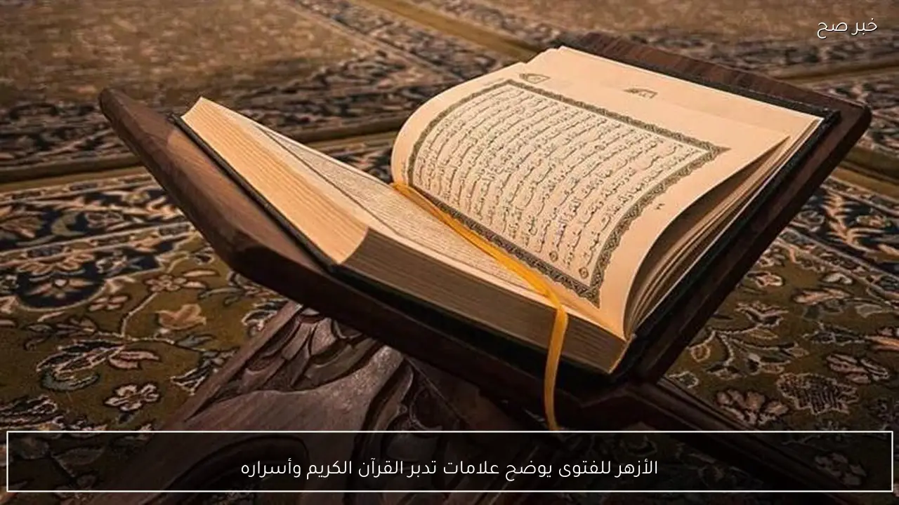 الأزهر للفتوى يوضح علامات تدبر القرآن الكريم وأسراره