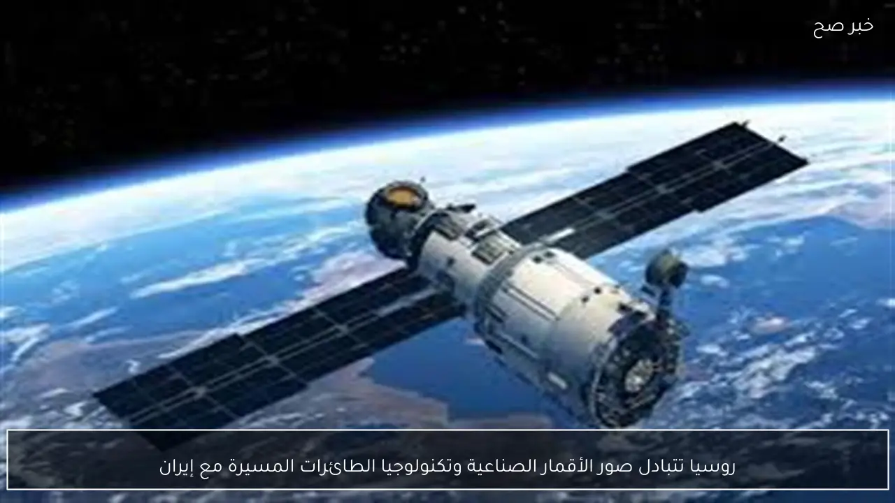 روسيا تتبادل صور الأقمار الصناعية وتكنولوجيا الطائرات المسيرة مع إيران