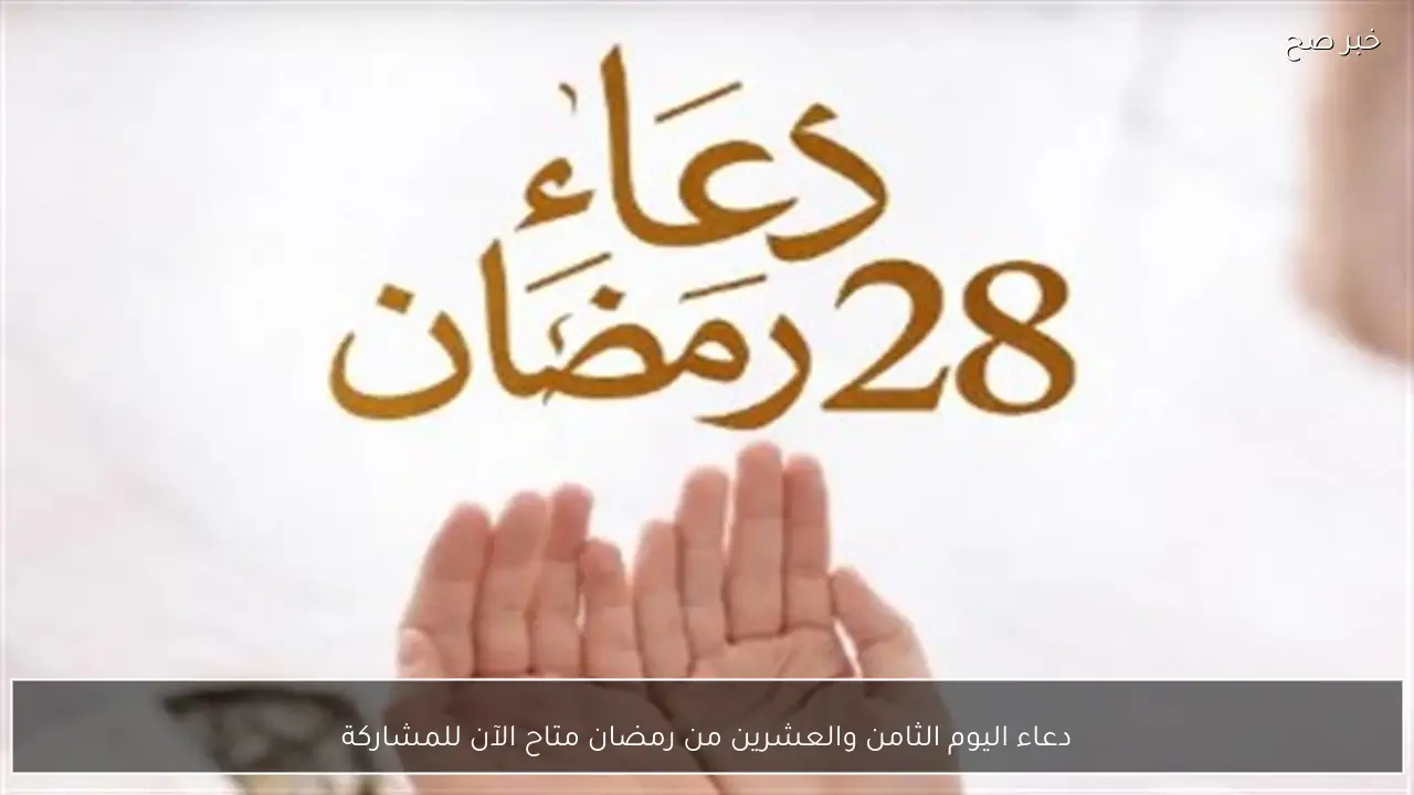 دعاء اليوم الثامن والعشرين من رمضان متاح الآن للمشاركة