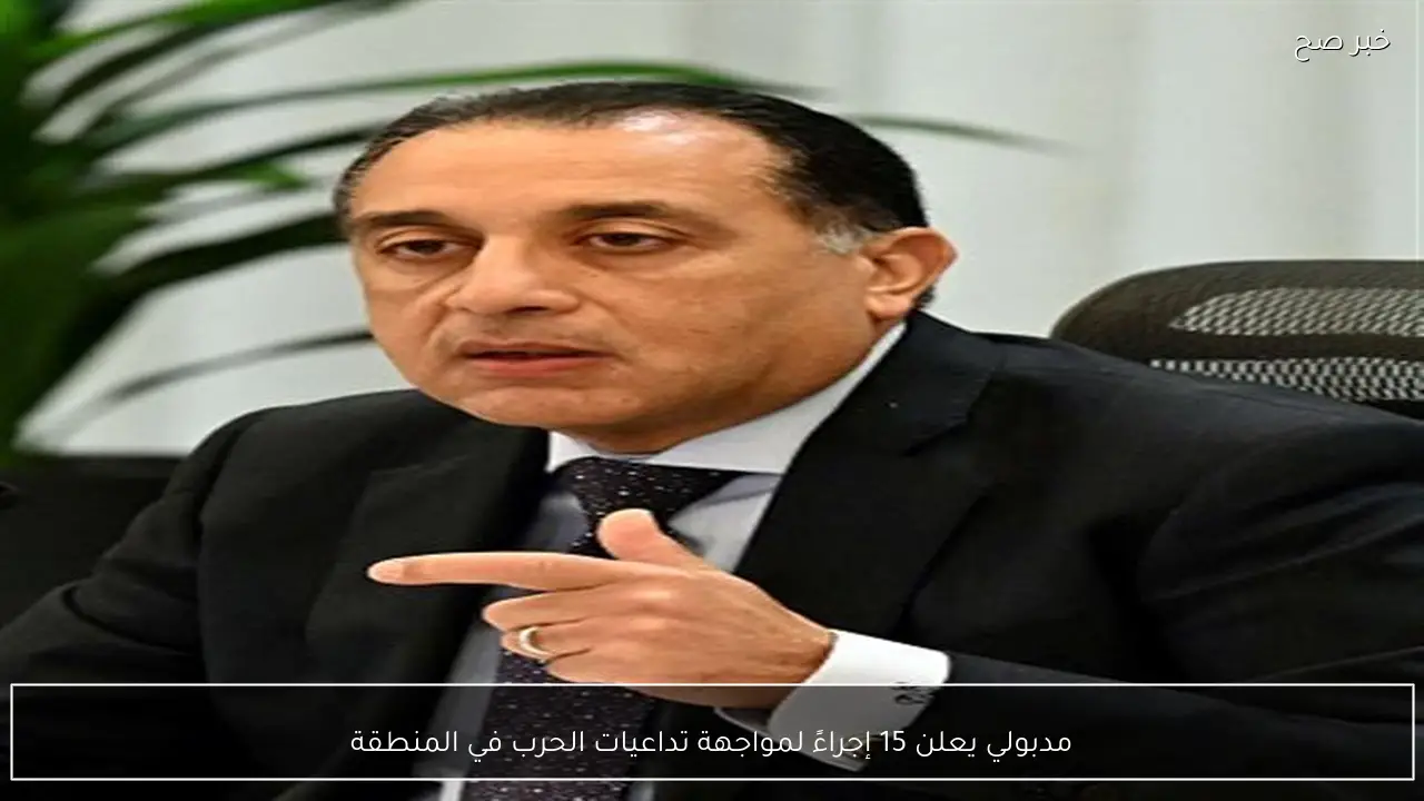 مدبولي يعلن 15 إجراءً لمواجهة تداعيات الحرب في المنطقة