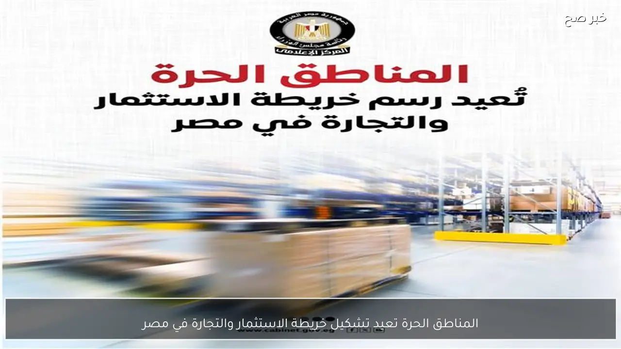 المناطق الحرة تعيد تشكيل خريطة الاستثمار والتجارة في مصر