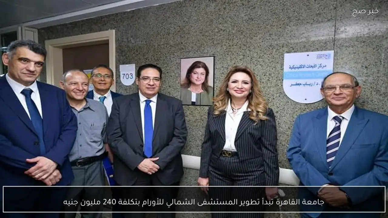 جامعة القاهرة تبدأ تطوير المستشفى الشمالي للأورام بتكلفة 240 مليون جنيه