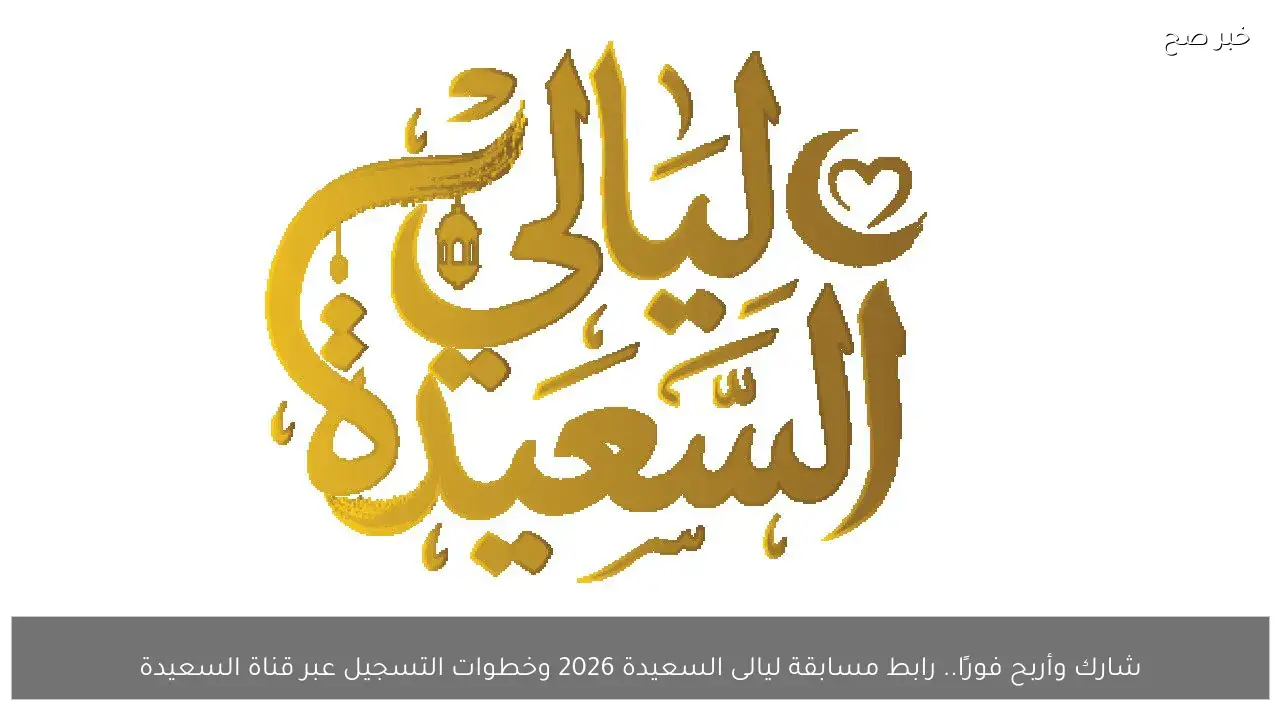 شارك وأربح فورًا.. رابط مسابقة ليالى السعيدة 2026 وخطوات التسجيل عبر قناة السعيدة