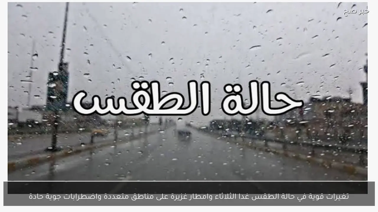 الأرصاد تُحذر.. تغيرات قوية في حالة الطقس غدا الثلاثاء وامطار غزيرة على مناطق متعددة واضطرابات جوية حادة