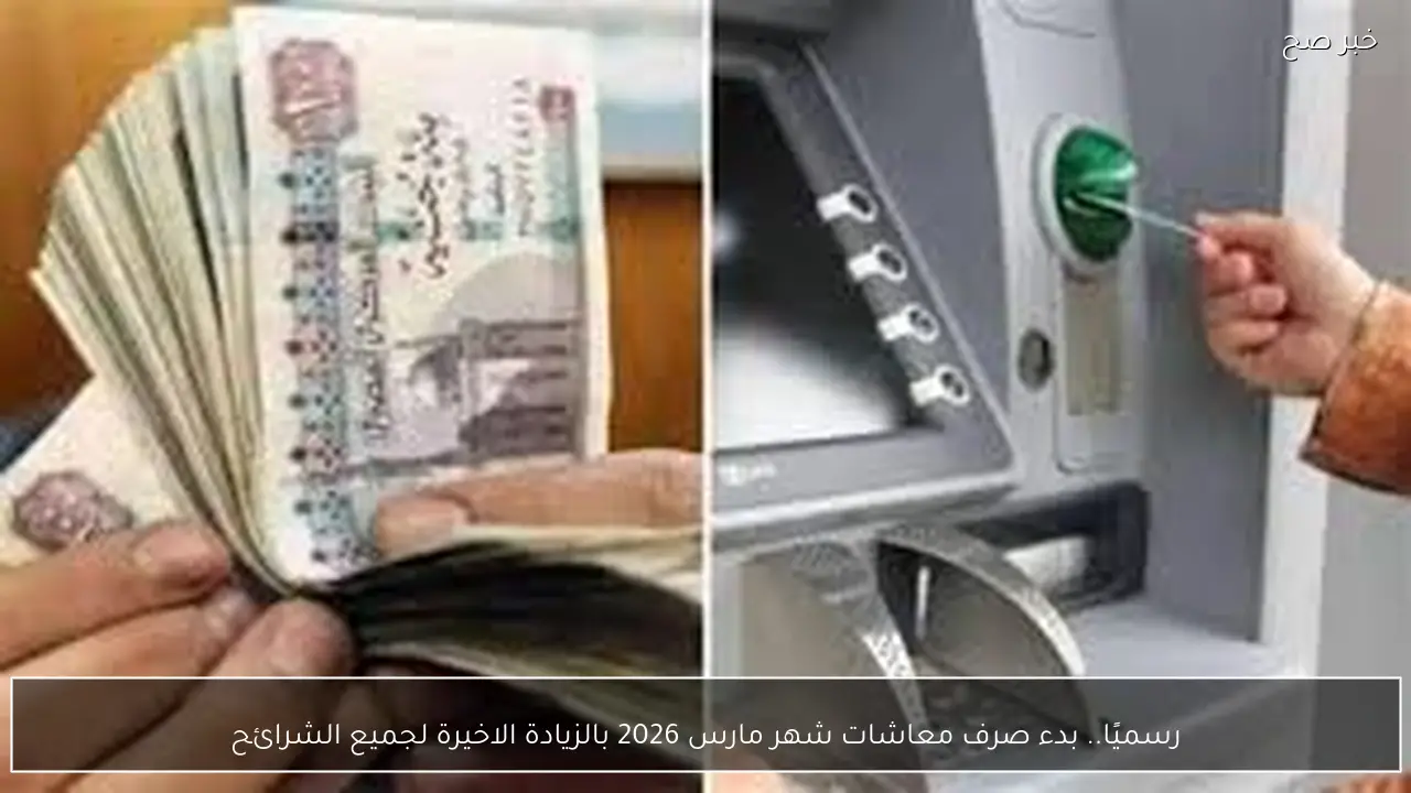 رسميًا.. بدء صرف معاشات شهر مارس 2026 بالزيادة الاخيرة لجميع الشرائح