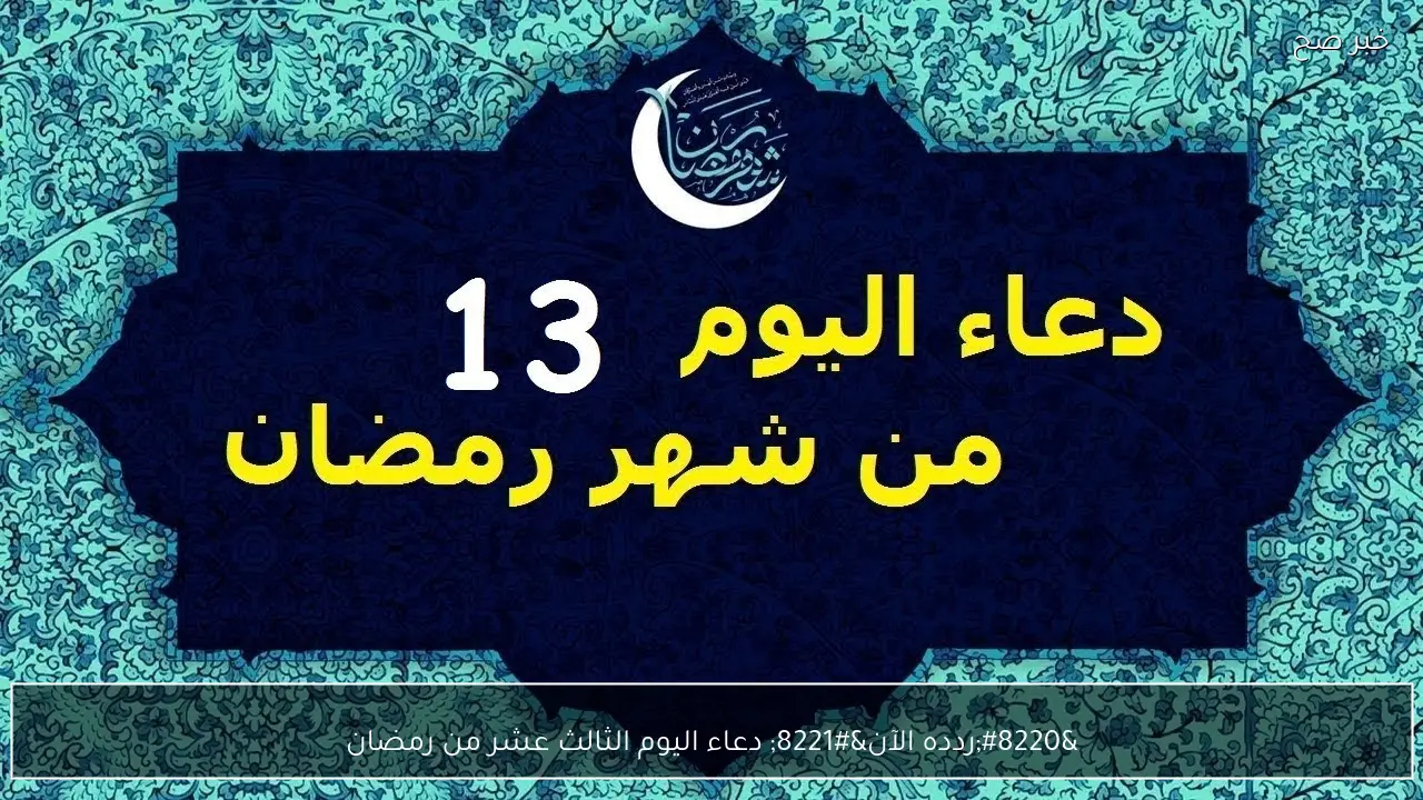“ردده الآن” دعاء اليوم الثالث عشر من رمضان 2026.. اللهم اجعل لى نصيبا من كل خير