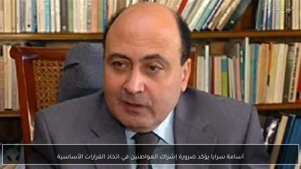 أسامة سرايا يؤكد ضرورة إشراك المواطنين في اتخاذ القرارات الأساسية