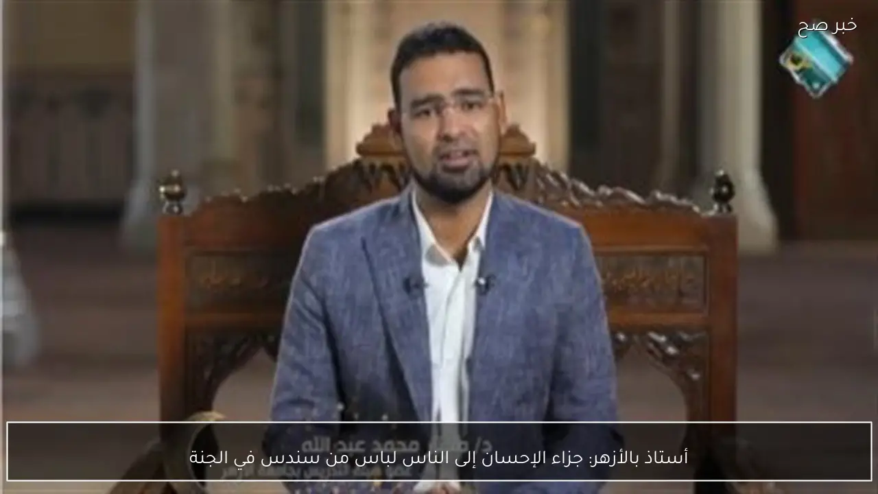 أستاذ بالأزهر: جزاء الإحسان إلى الناس لباس من سندس في الجنة