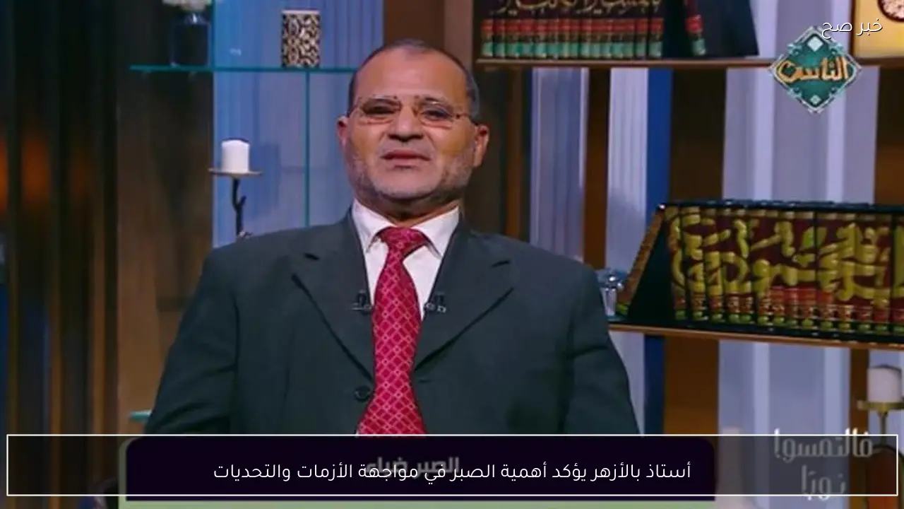 أستاذ بالأزهر يؤكد أهمية الصبر في مواجهة الأزمات والتحديات