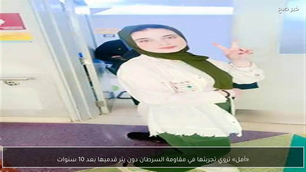 «أمل» تروي تجربتها في مقاومة السرطان دون بتر قدميها بعد 10 سنوات