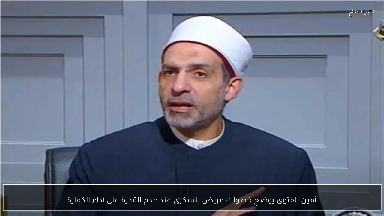 أمين الفتوى يوضح خطوات مريض السكري عند عدم القدرة على أداء الكفارة