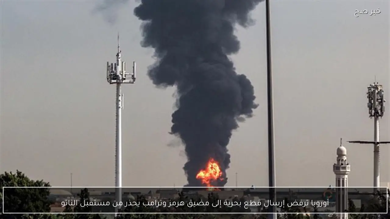 أوروبا ترفض إرسال قطع بحرية إلى مضيق هرمز وترامب يحذر من مستقبل الناتو