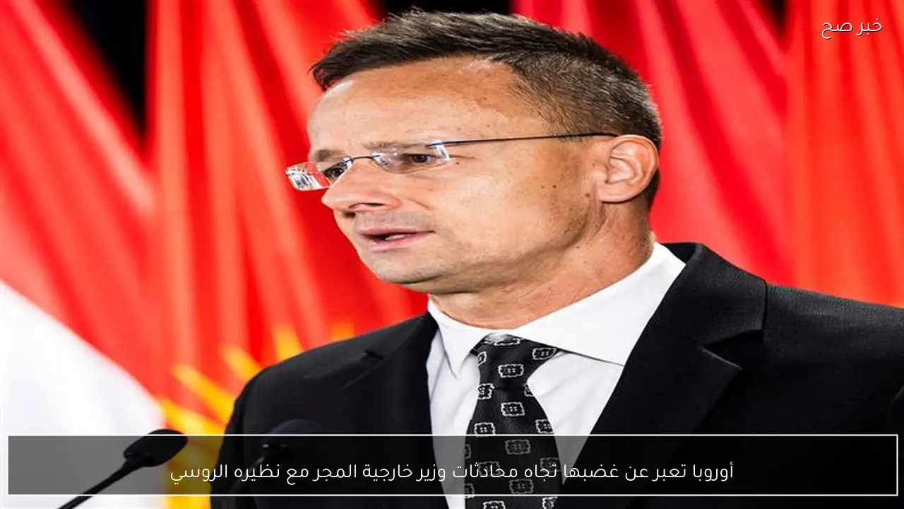 أوروبا تعبر عن غضبها تجاه محادثات وزير خارجية المجر مع نظيره الروسي