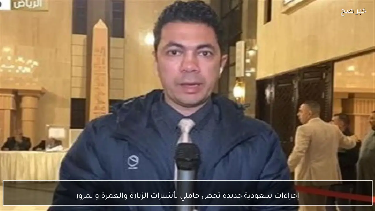 إجراءات سعودية جديدة تخص حاملي تأشيرات الزيارة والعمرة والمرور